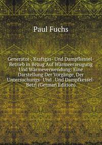 Generator-, Kraftgas- Und Dampfkessel-Betrieb in Bezug Auf Warmeerzeugung Und Warmeverwendung: Eine Darstellung Der Vorgange, Der Untersuchungs- Und . Und Dampfkessel-Betri (German Edition)