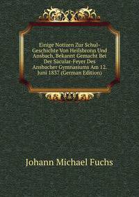 Einige Notizen Zur Schul-Geschichte Von Heilsbronn Und Ansbach, Bekannt Gemacht Bei Der Sacular-Feyer Des Ansbacher Gymnasiums Am 12. Juni 1837 (German Edition)