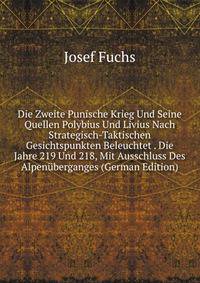 Die Zweite Punische Krieg Und Seine Quellen Polybius Und Livius Nach Strategisch-Taktischen Gesichtspunkten Beleuchtet . Die Jahre 219 Und 218, Mit Ausschluss Des Alpen?berganges (German Edition)