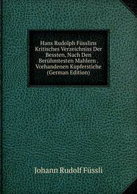 Hans Rudolph Fusslins Kritisches Verzeichniss Der Bessten, Nach Den Beruhmtesten Mahlern . Vorhandenen Kupferstiche (German Edition)
