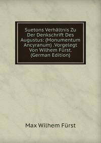 Suetons Verhaltnis Zu Der Denkschrift Des Augustus: (Monumentum Ancyranum) .Vorgelegt Von Wilhem Furst. (German Edition)