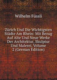 Zurich Und Die Wichtigsten Stadte Am Rhein: Mit Bezug Auf Alte Und Neue Werke Der Architektur, Skulptur Und Malerei, Volume 2 (German Edition)