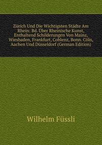 Zurich Und Die Wichtigsten Stadte Am Rhein: Bd. Uber Rheinische Kunst, Enthaltend Schilderungen Von Mainz, Wiesbaden, Frankfurt, Coblenz, Bonn. Coln, Aachen Und Dusseldorf (German Edition)