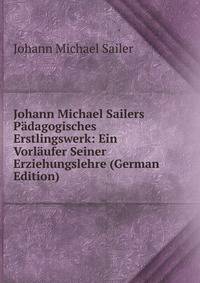 Johann Michael Sailers Padagogisches Erstlingswerk: Ein Vorlaufer Seiner Erziehungslehre (German Edition)
