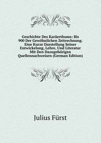 Geschichte Des Karaerthums: Bis 900 Der Gewohnlichen Zeitrechnung. Eine Kurze Darstellung Seiner Entwickelung, Lehre, Und Literatur Mit Den Dazugehorigen Quellennachweisen (German Edition)