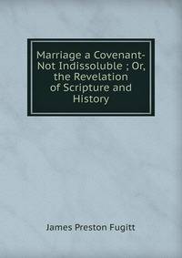Marriage a Covenant-Not Indissoluble ; Or, the Revelation of Scripture and History