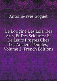De L'origine Des Lois, Des Arts, Et Des Sciences: Et De Leurs Progr?s Chez Les Anciens Peuples, Volume 2 (French Edition)