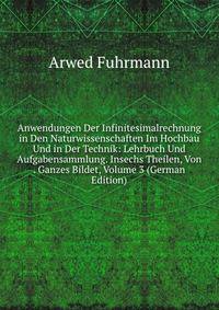 Anwendungen Der Infinitesimalrechnung in Den Naturwissenschaften Im Hochbau Und in Der Technik: Lehrbuch Und Aufgabensammlung. Insechs Theilen, Von . Ganzes Bildet, Volume 3 (German Edition)