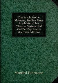 Das Psychotische Moment; Studien Eines Psychiaters Uber Theorie, System Und Ziel Der Psychiatrie (German Edition)