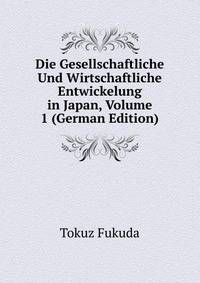 Die Gesellschaftliche Und Wirtschaftliche Entwickelung in Japan, Volume 1 (German Edition)