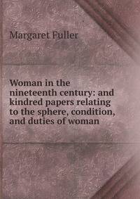 Woman in the nineteenth century: and kindred papers relating to the sphere, condition, and duties of woman