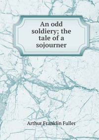 An odd soldiery; the tale of a sojourner