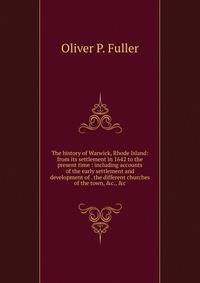 The history of Warwick, Rhode Island: from its settlement in 1642 to the present time : including accounts of the early settlement and development of . the different churches of the town, &amp;c., &amp;c.