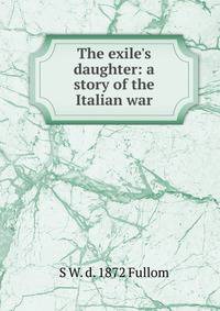 The exile's daughter: a story of the Italian war