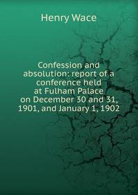 Confession and absolution: report of a conference held at Fulham Palace on December 30 and 31, 1901, and January 1, 1902