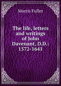 The life, letters and writings of John Davenant, D.D.: 1572-1641