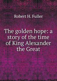 The golden hope: a story of the time of King Alexander the Great