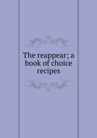 The reappear; a book of choice recipes
