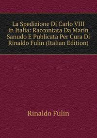 La Spedizione Di Carlo VIII in Italia: Raccontata Da Marin Sanudo E Publicata Per Cura Di Rinaldo Fulin (Italian Edition)