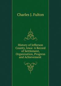 History of Jefferson County, Iowa: A Record of Settlement, Organization, Progress and Achievement .