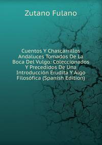 Cuentos Y Chascarrillos Andaluces Tomados De La Boca Del Vulgo: Coleccionados Y Precedidos De Una Introduccion Erudita Y Algo Filosofica (Spanish Edition)