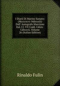 I Diarii Di Marino Sanuto: (Mccccxcvi-Mdxxxiii) Dall' Autografo Marciano Ital. Cl. VII Codd. Cdxix-Cdlxxvii, Volume 26 (Italian Edition)