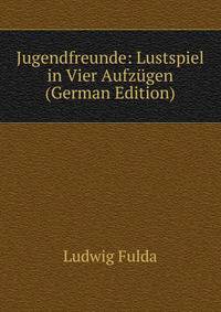 Jugendfreunde: Lustspiel in Vier Aufzugen (German Edition)