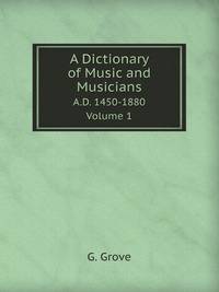 A Dictionary of Music and Musicians. A.D. 1450-1880. Volume 1