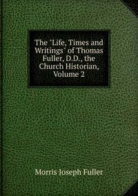 The "Life, Times and Writings" of Thomas Fuller, D.D., the Church Historian, Volume 2