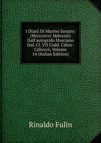 I Diarii Di Marino Sanuto: (Mccccxcvi-Mdxxxiii) Dall'autografo Marciano Ital. Cl. VII Codd. Cdxix-Cdlxxvii, Volume 14 (Italian Edition)
