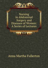 Nursing in Abdominal Surgery and Diseases of Women: A Series of Lectures