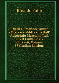 I Diarii Di Marino Sanuto: (Mccccxcvi-Mdxxxiii) Dall' Autografo Marciano Ital. Cl. VII Codd. Cdxix-Cdlxxvii, Volume 58 (Italian Edition)
