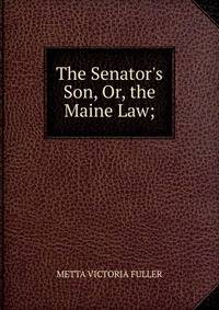 The Senator's Son, Or, the Maine Law;