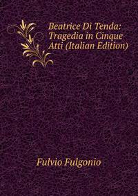 Beatrice Di Tenda: Tragedia in Cinque Atti (Italian Edition)