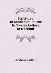 Strictures On Sandemanianism: In Twelve Letters to a Freind