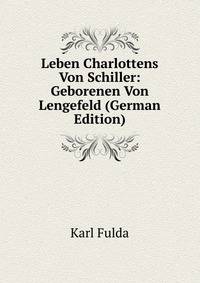 Leben Charlottens Von Schiller: Geborenen Von Lengefeld (German Edition)