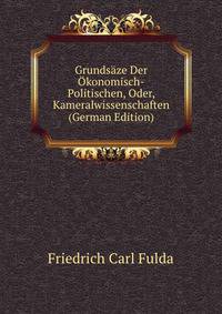 Grundsaze Der Okonomisch-Politischen, Oder, Kameralwissenschaften (German Edition)