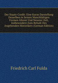 Der Staats-Credit: Eine Kurze Darstellung Desselben in Seinen Manchfaltigen Formen Alterer Und Neuerer Zeit, Insbesondere Zum Behufe Des Angehenden Historikers (German Edition)