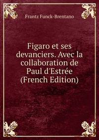 Figaro et ses devanciers. Avec la collaboration de Paul d'Estr?e (French Edition)