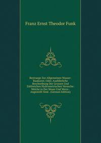Beytraege Zur Allgemeinen Wasser-Baukunst; Oder, Ausfuhrliche Beschreibung Der Grossen Und Zahlreichen Hydrometrischen Versuche: Welche in Der Weser Und Werre . Angestellt Sind . (German Edition)