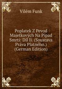 Poplatek Z Pevod Majetkovych Na Pipad Smrti: Dil Ii. (Soustava Prava Platneho.) (German Edition)