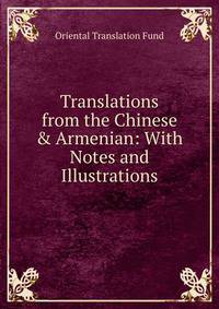 Translations from the Chinese &amp; Armenian: With Notes and Illustrations