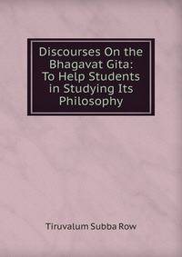Discourses On the Bhagavat Gita: To Help Students in Studying Its Philosophy