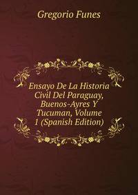 Ensayo De La Historia Civil Del Paraguay, Buenos-Ayres Y Tucuman, Volume 1 (Spanish Edition)