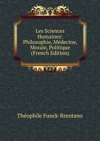 Les Sciences Humaines: Philosophie, Medecine, Morale, Politique (French Edition)