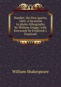 Hamlet: the first quarto, 1603. A facsimile in photo-lithography by William Griggs; with forewords by Frederick J. Furnivall