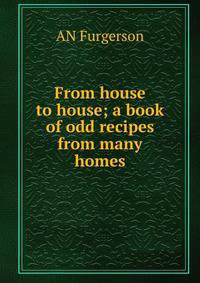 From house to house; a book of odd recipes from many homes