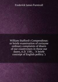 William Stafford's Compendious: or briefe examination of certayne ordinary complaints of diuers of our countrymen in these our dayes, A.D. 1581, . "A briefe conceipt of English pollicy.")