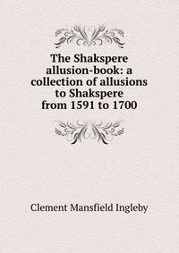 The Shakspere allusion-book: a collection of allusions to Shakspere from 1591 to 1700