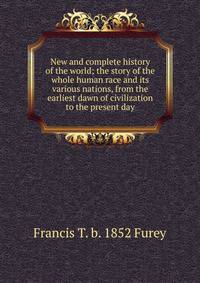 New and complete history of the world; the story of the whole human race and its various nations, from the earliest dawn of civilization to the present day